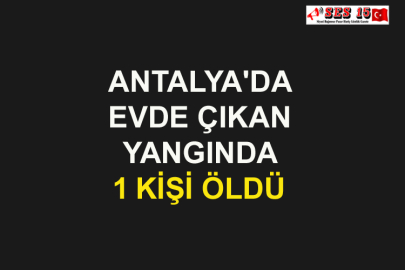 Antalya'da Evde Çıkan Yangında 1 Kişi Öldü