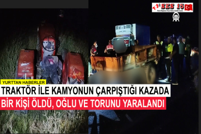 Traktör İle Kamyonun Çarpıştığı Kazada Bir Kişi Öldü, Oğlu Ve Torunu Yaralandı