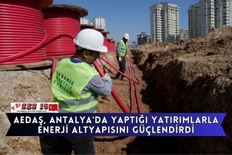 AEDAŞ, Antalya'da yaptığı yatırımlarla enerji altyapısını güçlendirdi