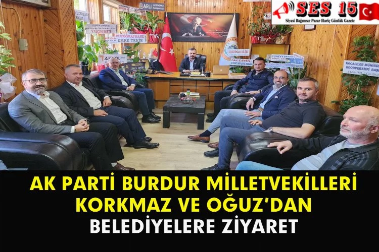 AK Parti Burdur Milletvekilleri Korkmaz Ve Oğuz’dan Belediyelere Ziyaret