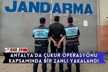 Antalya'da Çukur Operasyonu Kapsamında Bir Zanlı Yakalandı