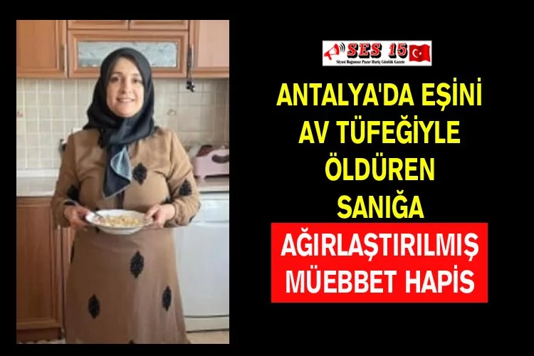 Antalya'da Eşini Av Tüfeğiyle Öldüren Sanığa Ağırlaştırılmış Müebbet Hapis