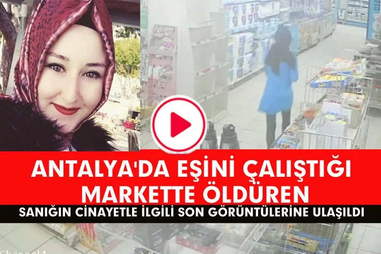 Antalya'da Eşini Çalıştığı Markette Öldüren Sanığın Cinayetle İlgili Son Görüntülerine Ulaşıldı