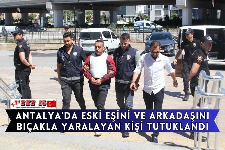 Antalya'da Eski Eşini Ve Arkadaşını Bıçakla Yaralayan Kişi Tutuklandı