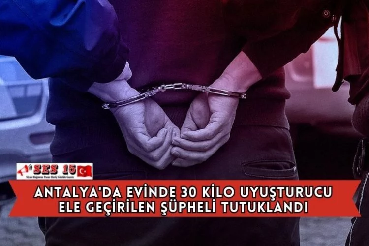 Antalya'da Evinde 30 Kilo Uyuşturucu Ele Geçirilen Şüpheli Tutuklandı