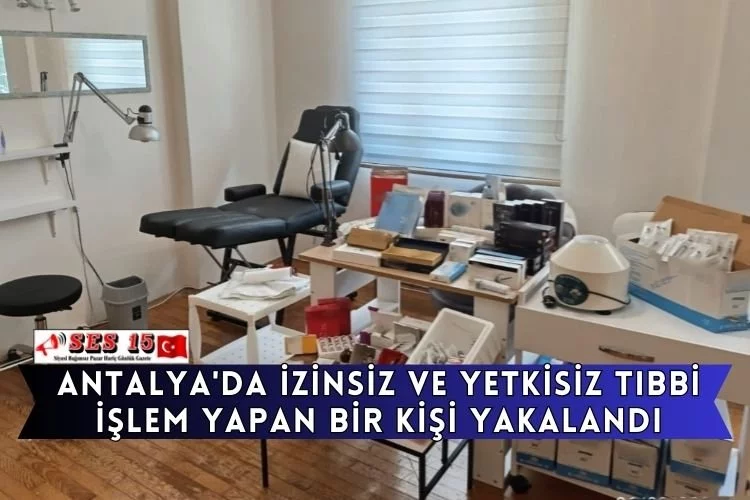 Antalya'da izinsiz ve yetkisiz tıbbi işlem yapan bir kişi yakalandı