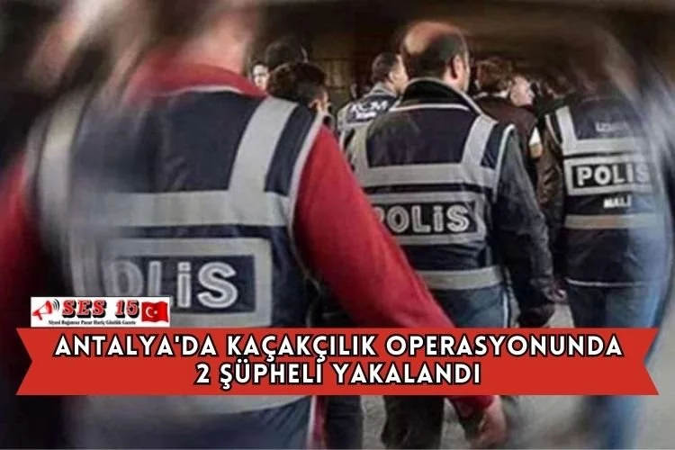Antalya'da Kaçakçılık Operasyonunda 2 Şüpheli Yakalandı