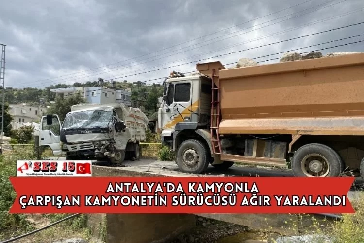 Antalya'da Kamyonla Çarpışan Kamyonetin Sürücüsü Ağır Yaralandı