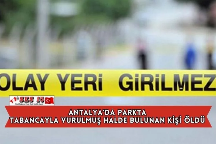 Antalya'da Parkta Tabancayla Vurulmuş Halde Bulunan Kişi Öldü