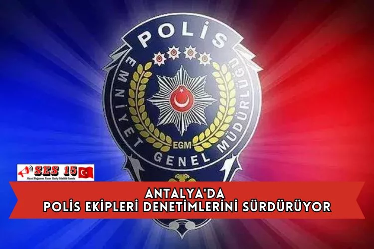 Antalya'da Polis Ekipleri Denetimlerini Sürdürüyor