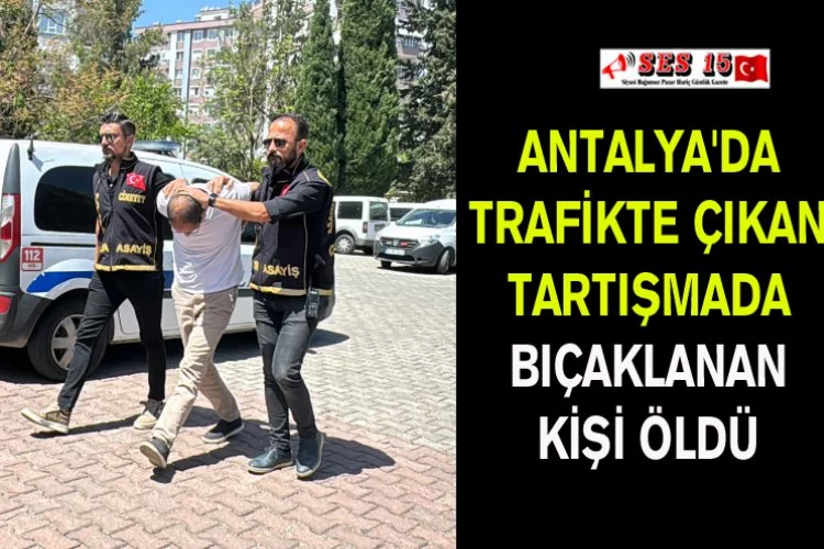 Antalya'da Trafikte Çıkan Tartışmada Bıçaklanan Kişi Öldü