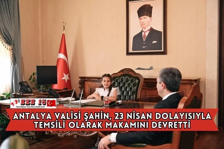 Antalya Valisi Şahin, 23 Nisan Dolayısıyla Temsili Olarak Makamını Devretti