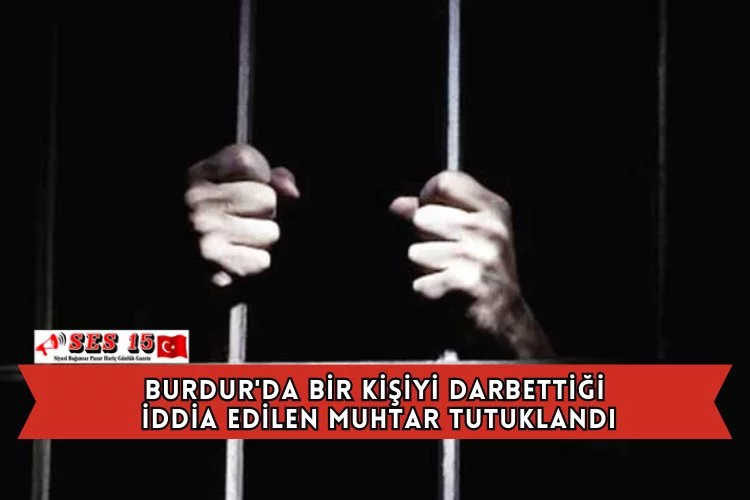 Burdur'da Bir Kişiyi Darbettiği İddia Edilen Muhtar Tutuklandı