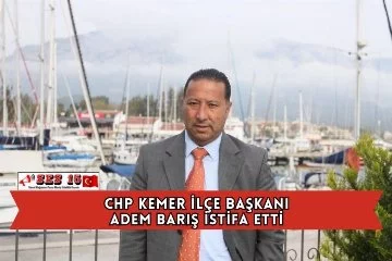 CHP Kemer İlçe Başkanı Adem Barış İstifa Etti
