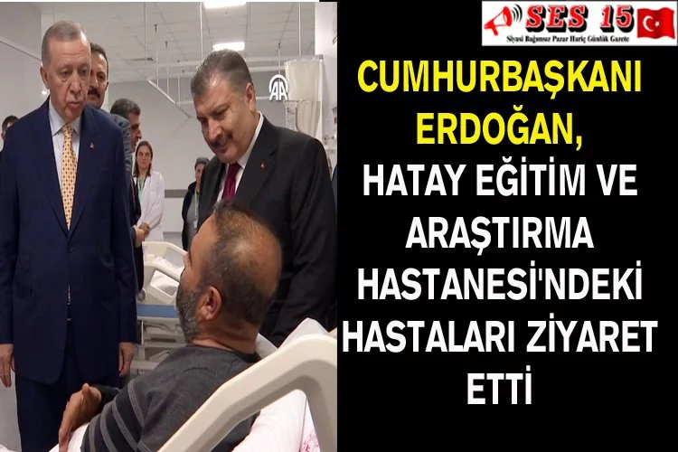 Cumhurbaşkanı Erdoğan, Hatay Eğitim Ve Araştırma Hastanesi'ndeki Hastaları Ziyaret Etti