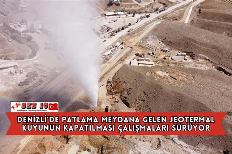 Denizli'de Patlama Meydana Gelen Jeotermal Kuyunun Kapatılması Çalışmaları Sürüyor