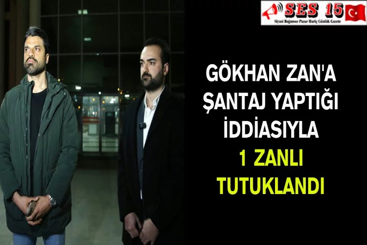 Gökhan Zan'a Şantaj Yaptığı İddiasıyla 1 Zanlı Tutuklandı