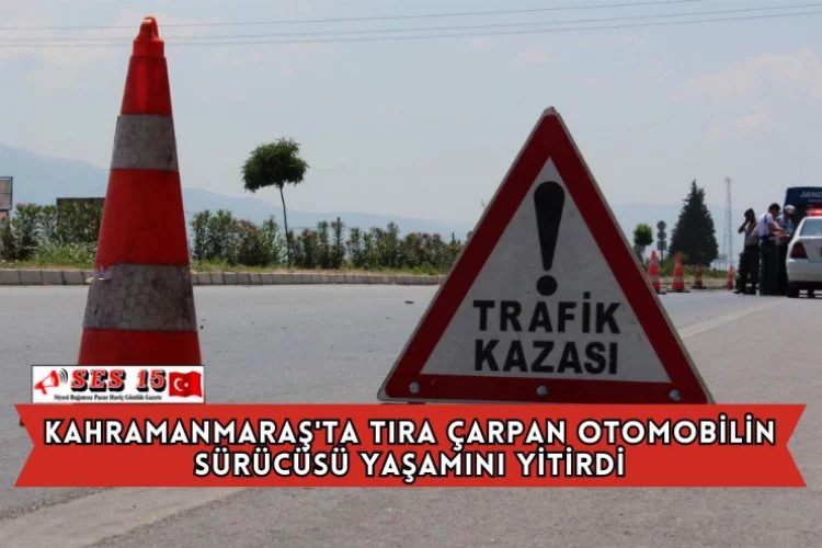Kahramanmaraş'ta Tıra Çarpan Otomobilin Sürücüsü Yaşamını Yitirdi