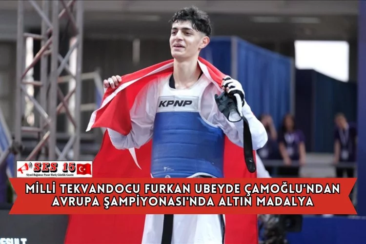Milli Tekvandocu Furkan Ubeyde Çamoğlu'ndan Avrupa Şampiyonası'nda Altın Madalya