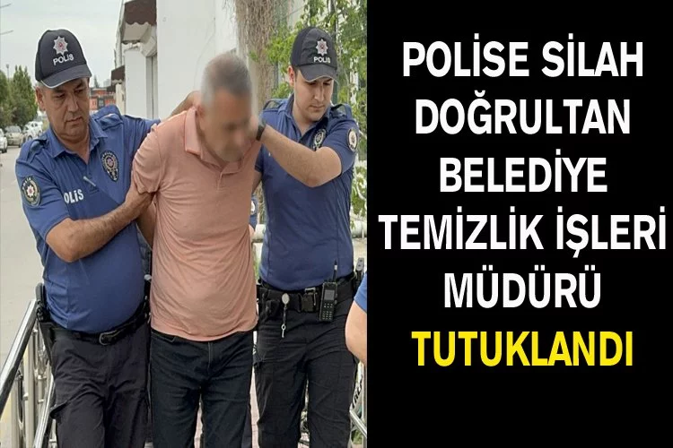 Polise Silah Doğrultan Belediye Temizlik İşleri Müdürü Tutuklandı