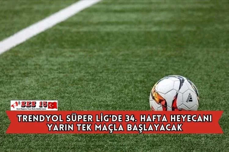 Trendyol Süper Lig'de 34. Hafta Heyecanı Yarın Tek Maçla Başlayacak