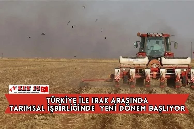 Türkiye İle Irak Arasında Tarımsal İşbirliğinde  Yeni Dönem Başlıyor