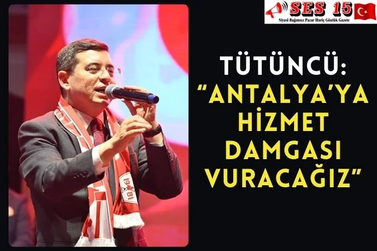 Tütüncü: “Antalya’ya hizmet damgası vuracağız”
