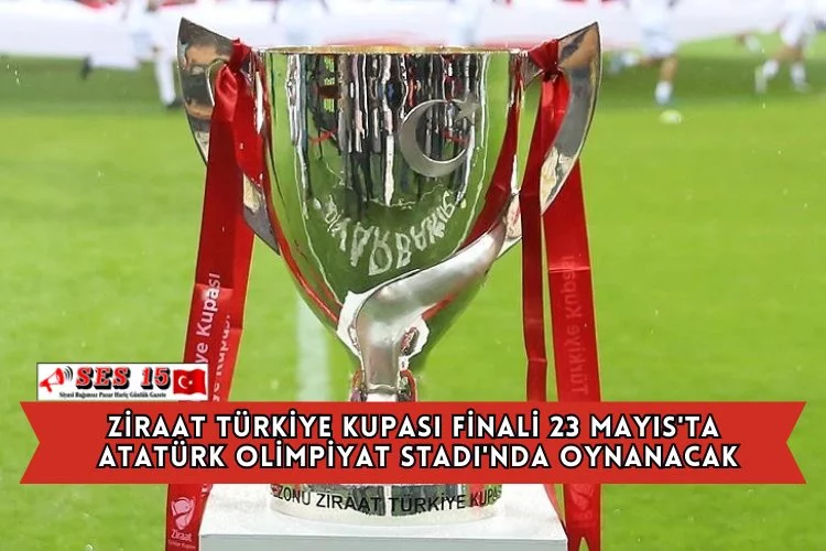 Ziraat Türkiye Kupası Finali 23 Mayıs'ta Atatürk Olimpiyat Stadı'nda Oynanacak